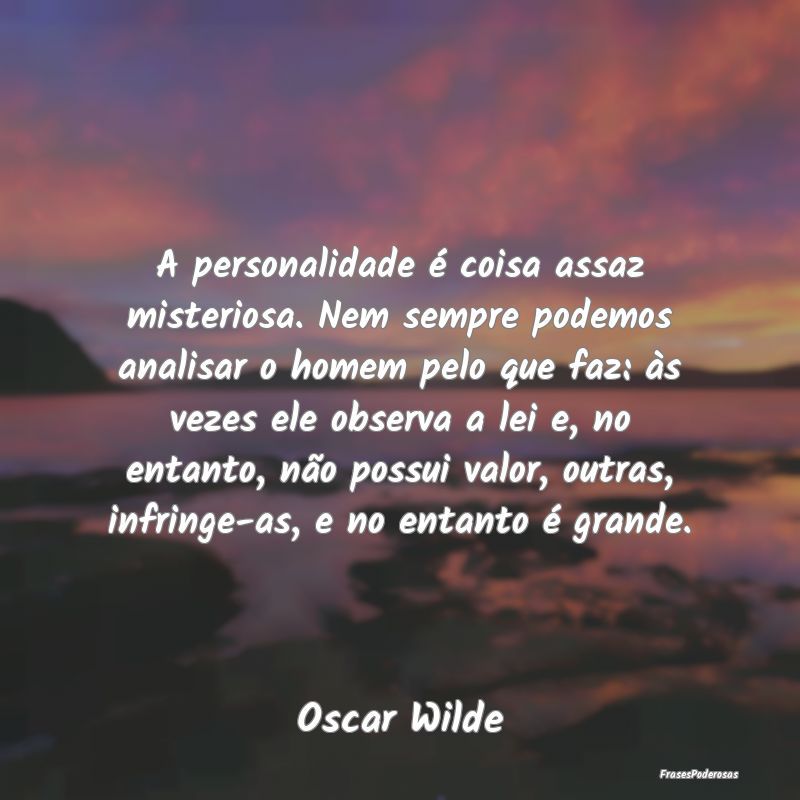 A personalidade é coisa assaz misteriosa. Nem sem... A personalidade é coisa assaz misteriosa. Nem sem...