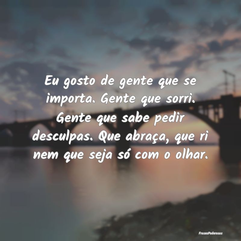 Eu gosto de gente que se importa. Gente que sorri.... Eu gosto de gente que se importa. Gente que sorri....