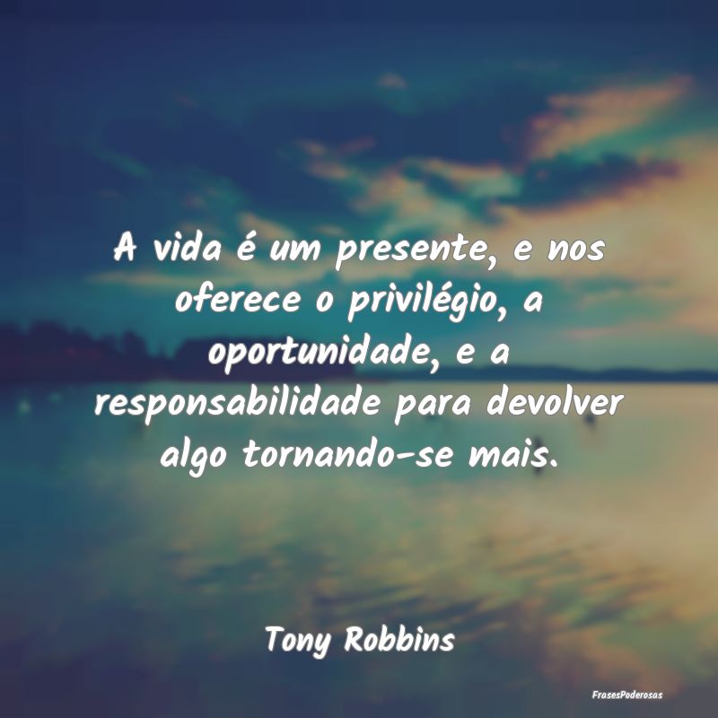 A vida é um presente, e nos oferece o privilégio... A vida é um presente, e nos oferece o privilégio...