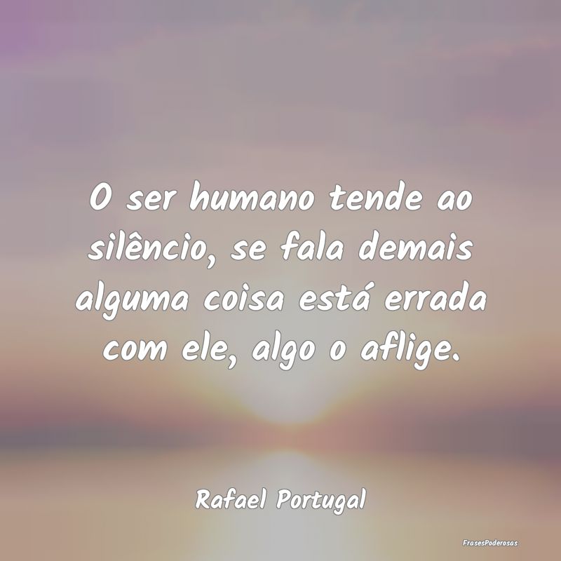 O ser humano tende ao silêncio, se fala demais al... O ser humano tende ao silêncio, se fala demais al...