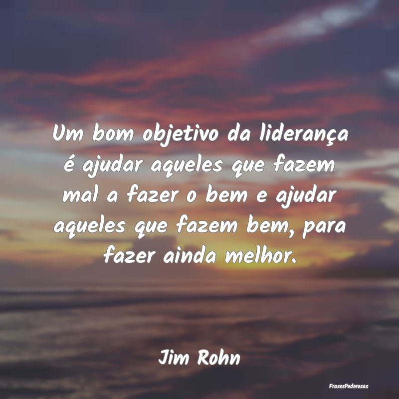 Um bom objetivo da liderança é ajudar aqueles qu... Um bom objetivo da liderança é ajudar aqueles qu...