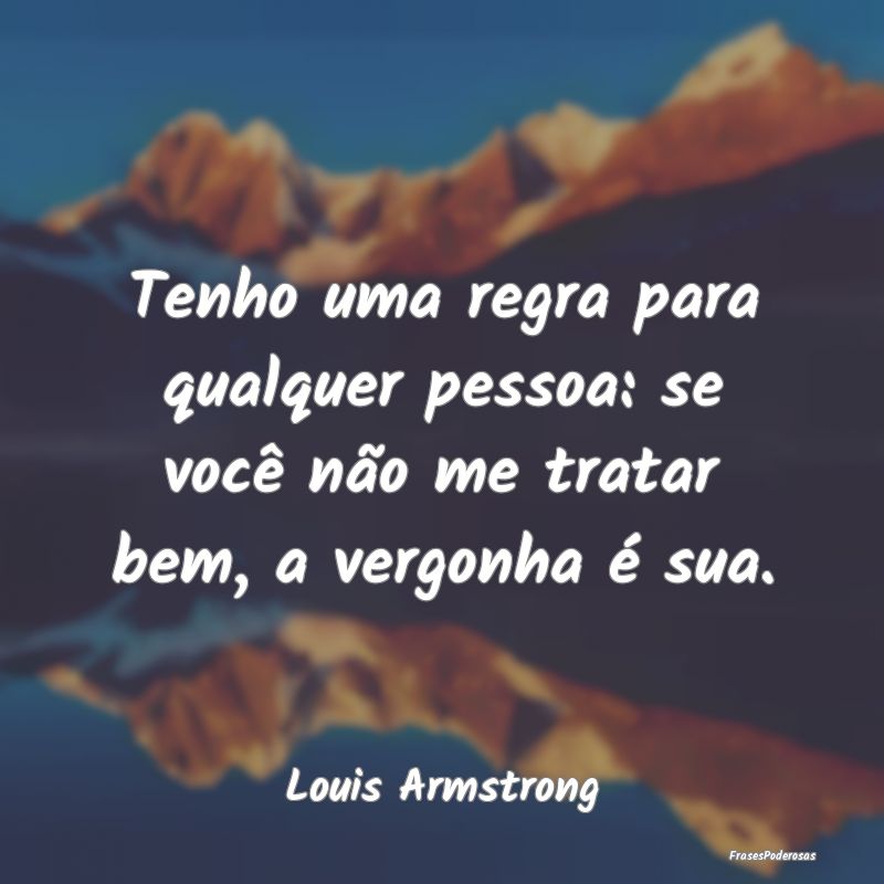 Tenho uma regra para qualquer pessoa: se você nã...