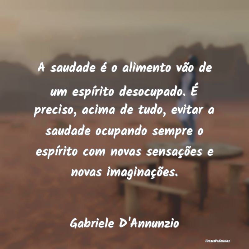 A saudade é o alimento vão de um espírito desoc... A saudade é o alimento vão de um espírito desoc...