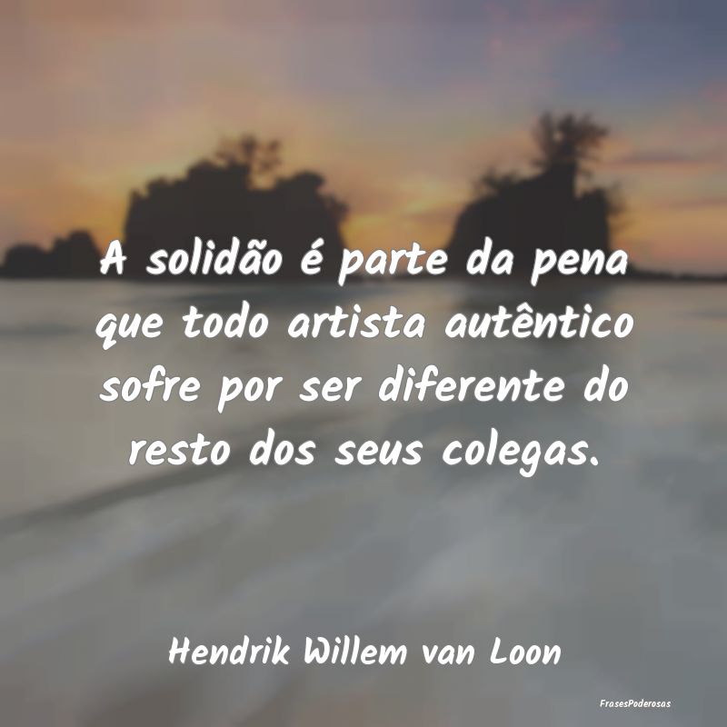 Frases de Solidão - A solidão é parte da pena que todo artista autê...