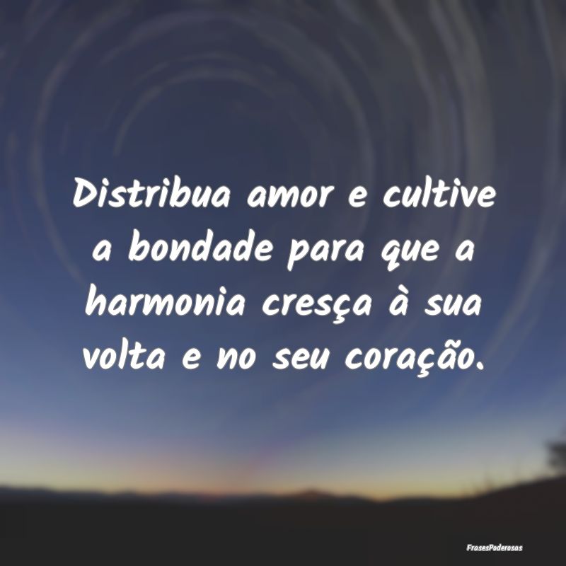 Distribua amor e cultive a bondade para que a harm... Distribua amor e cultive a bondade para que a harm...