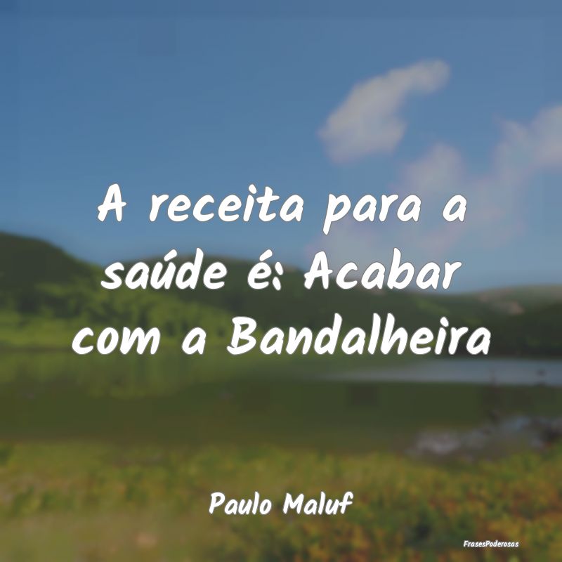 A receita para a saúde é: Acabar com a Bandalhei...