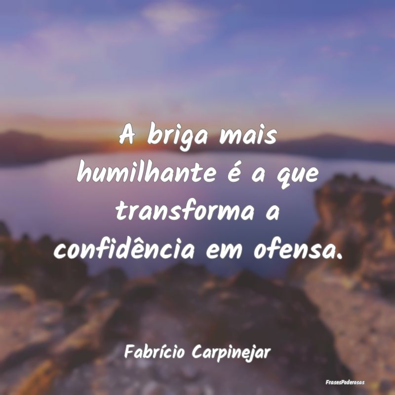 A briga mais humilhante é a que transforma a conf...