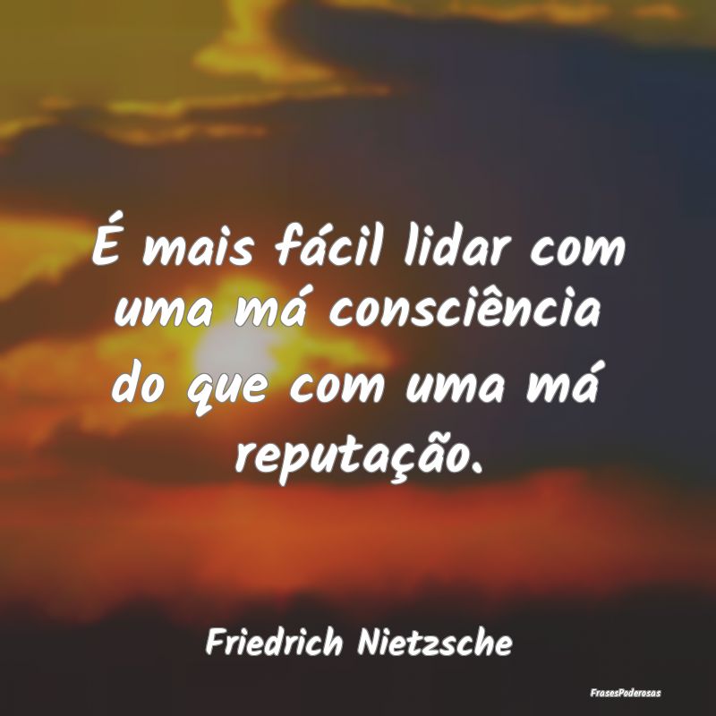 É mais fácil lidar com uma má consciência do q... É mais fácil lidar com uma má consciência do q...