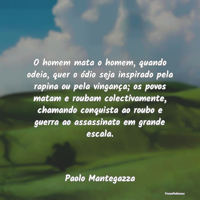 O homem mata o homem, quando odeia, quer o ódio s... O homem mata o homem, quando odeia, quer o ódio s...