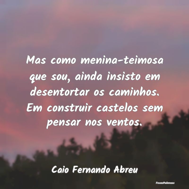 Mas como menina-teimosa que sou, ainda insisto em ... Mas como menina-teimosa que sou, ainda insisto em ...