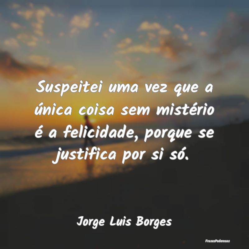 Suspeitei uma vez que a única coisa sem mistério... Suspeitei uma vez que a única coisa sem mistério...