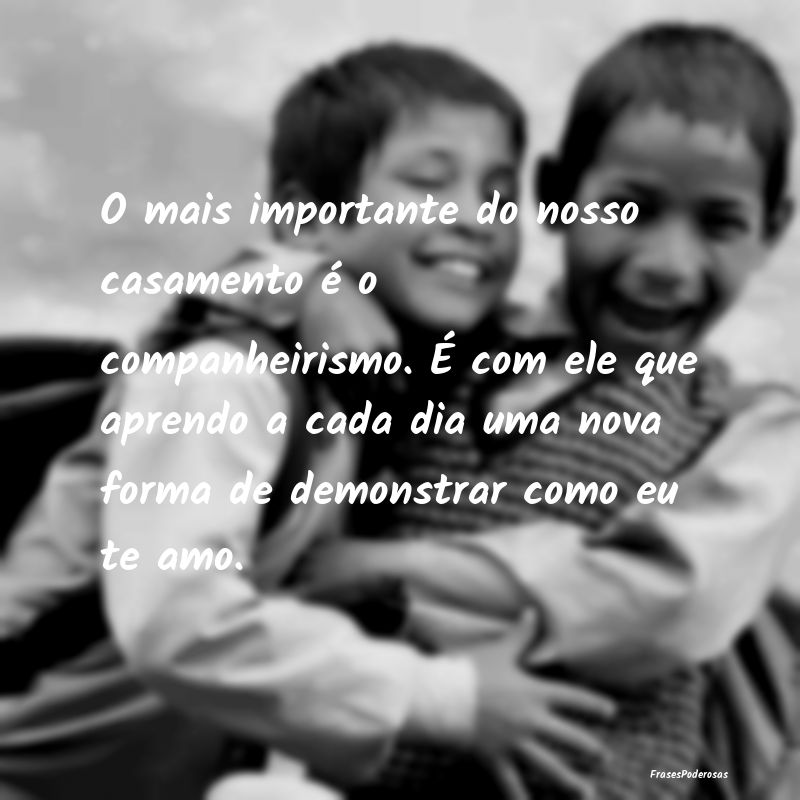 O mais importante do nosso casamento é o companhe... O mais importante do nosso casamento é o companhe...
