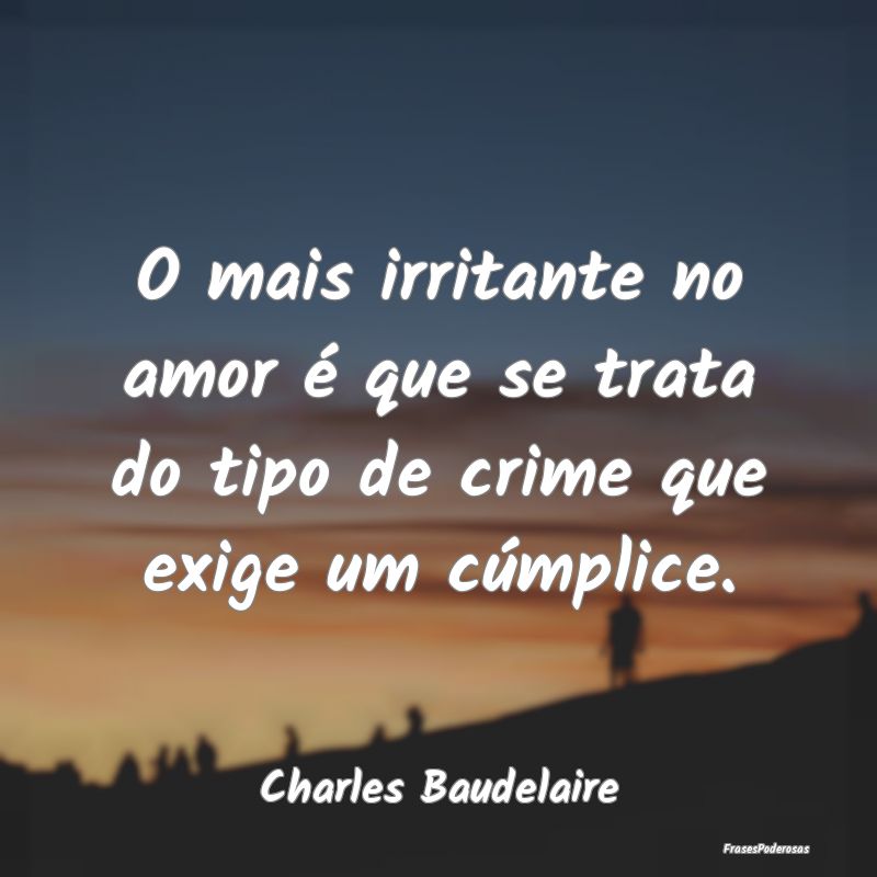O mais irritante no amor é que se trata do tipo d...