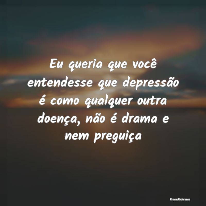 Eu queria que você entendesse que depressão é c... Eu queria que você entendesse que depressão é c...