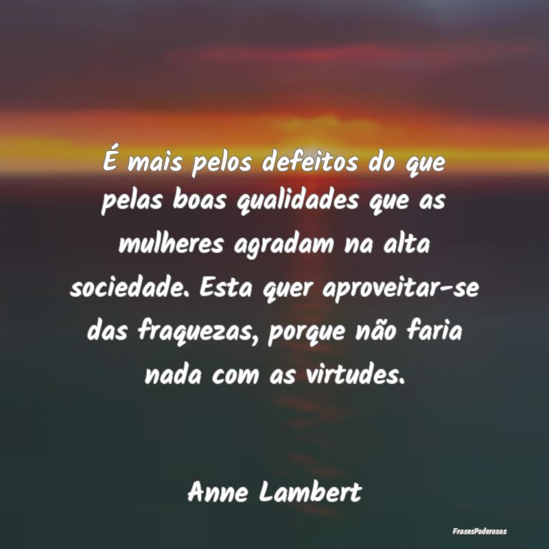 Frases de Fraqueza - É mais pelos defeitos do que pelas boas qualidade...