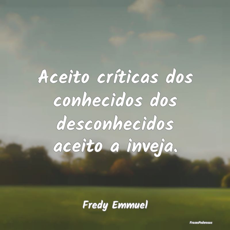 Aceito críticas dos conhecidos dos desconhecidos ...