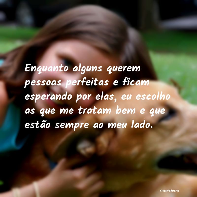Enquanto alguns querem pessoas perfeitas e ficam e...