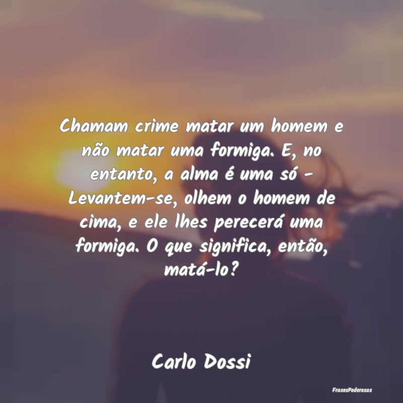 Chamam crime matar um homem e não matar uma formi... Chamam crime matar um homem e não matar uma formi...