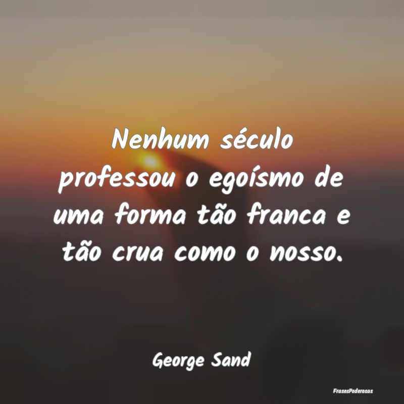 Nenhum século professou o egoísmo de uma forma t...