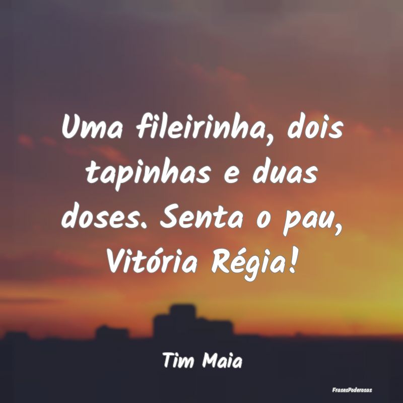 Uma fileirinha, dois tapinhas e duas doses. Senta ...