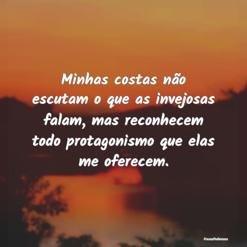 Minhas costas não escutam o que as invejosas fala... Minhas costas não escutam o que as invejosas fala...