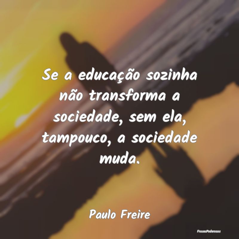 Se a educação sozinha não transforma a sociedad...