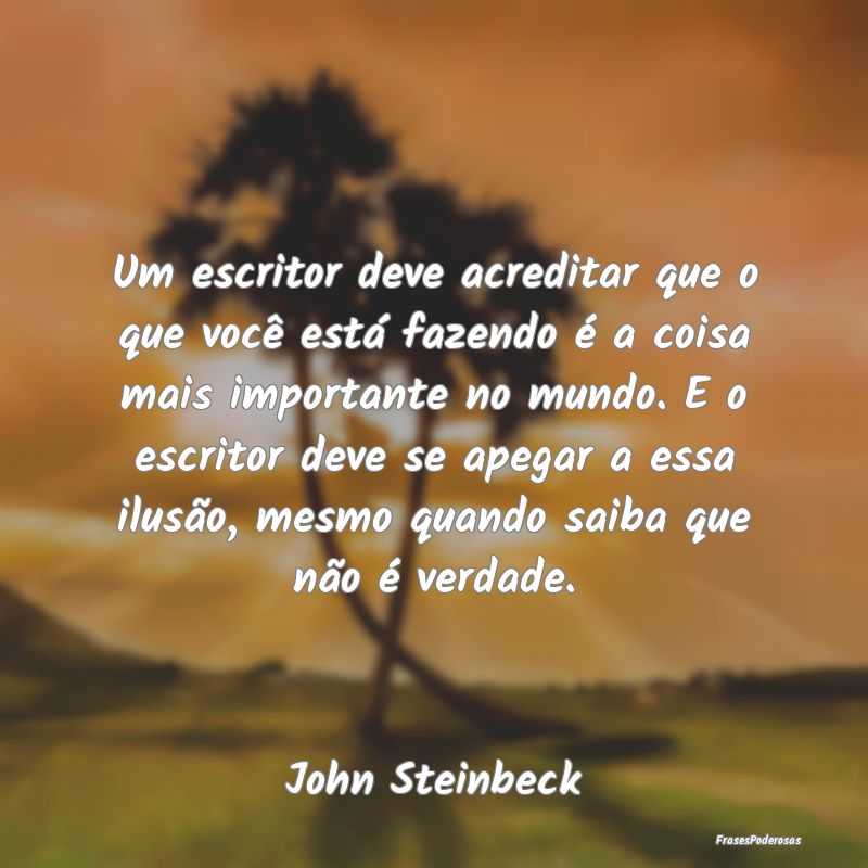 Um escritor deve acreditar que o que você está f...
