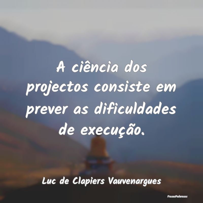 Frases de Dificuldade - A ciência dos projectos consiste em prever as dif...
