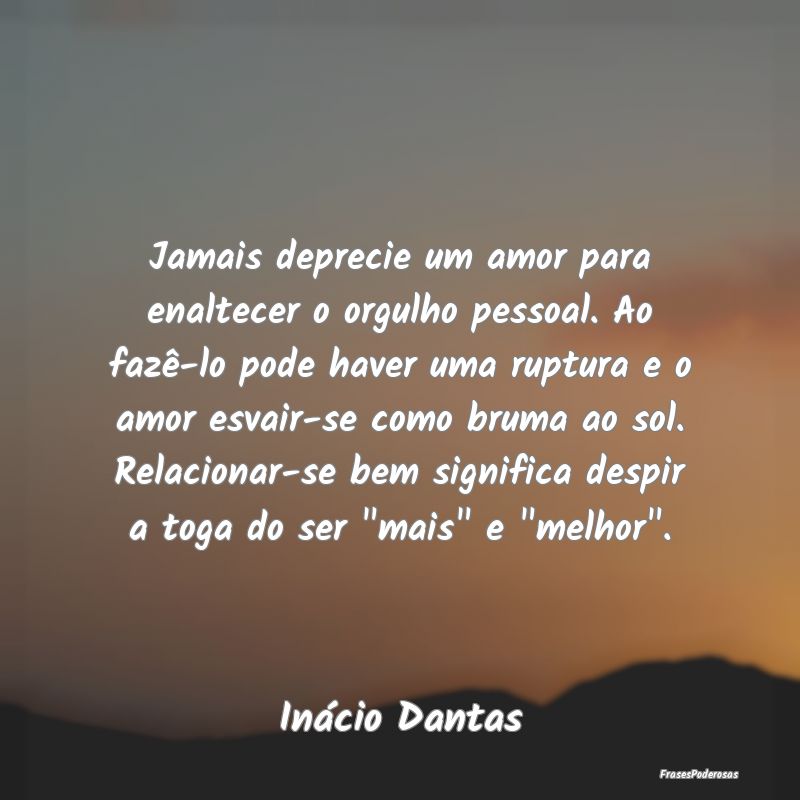 Jamais deprecie um amor para enaltecer o orgulho p... Jamais deprecie um amor para enaltecer o orgulho p...