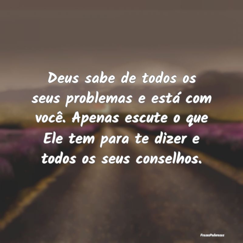 Deus sabe de todos os seus problemas e está com v...