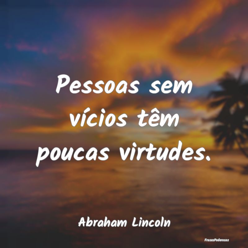 Pessoas sem vícios têm poucas virtudes....