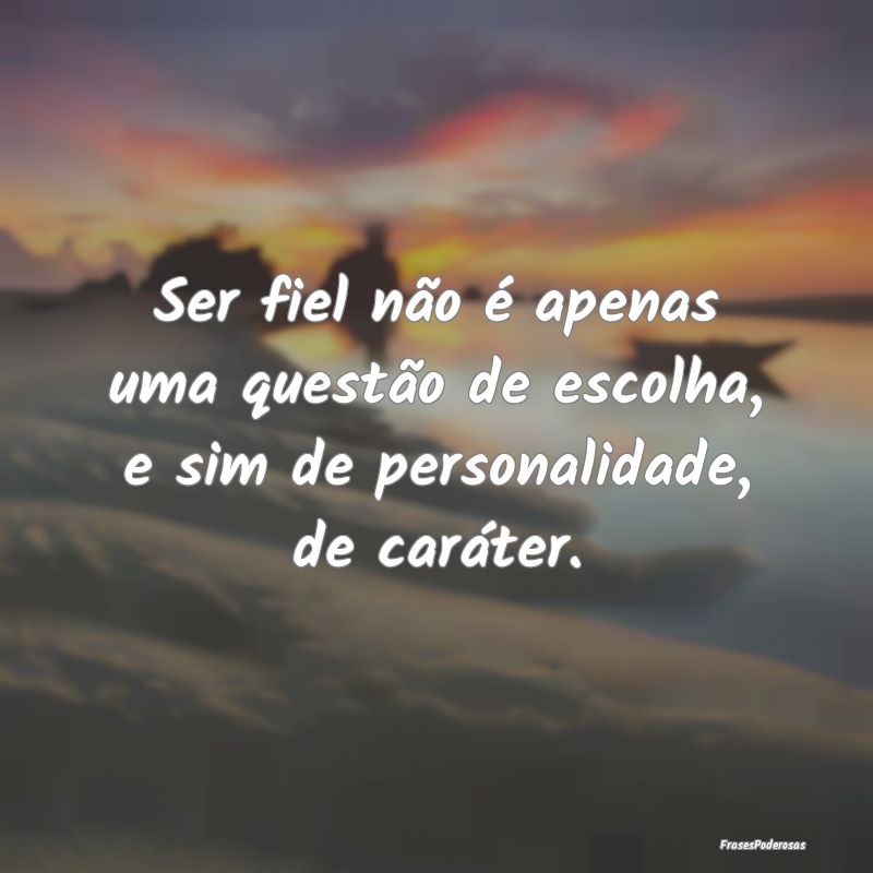 Ser fiel não é apenas uma questão de escolha, e...