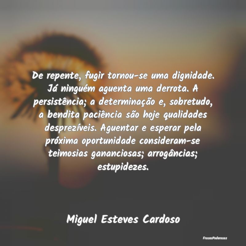 De repente, fugir tornou-se uma dignidade. Já nin... De repente, fugir tornou-se uma dignidade. Já nin...