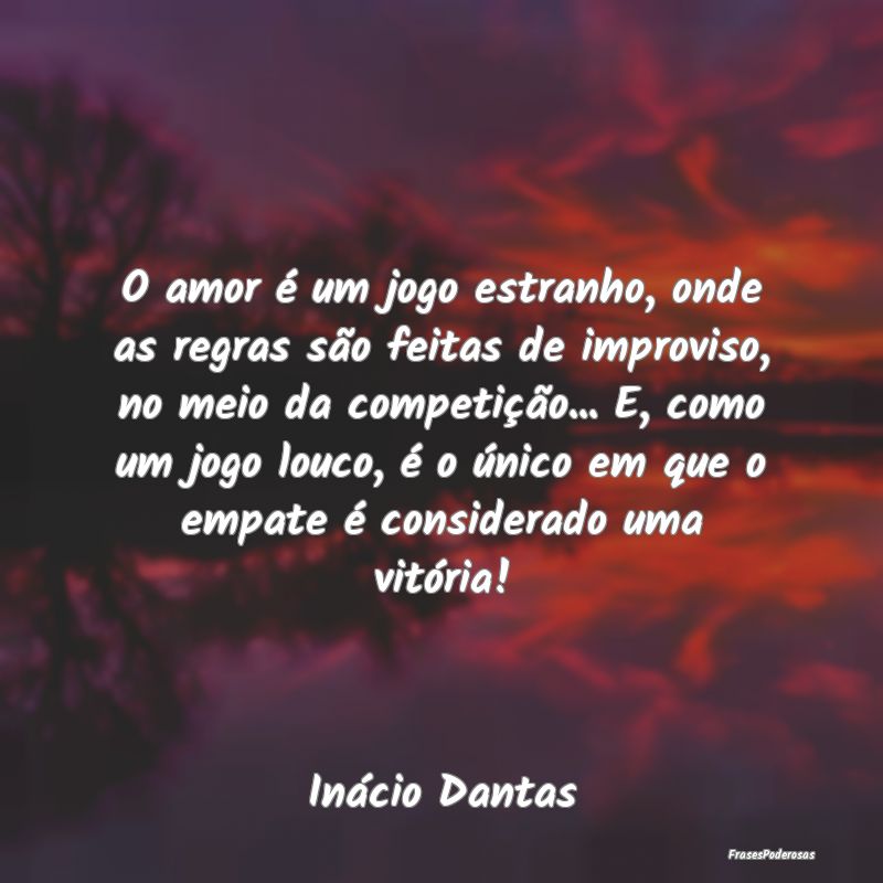 O amor é um jogo estranho, onde as regras são fe... O amor é um jogo estranho, onde as regras são fe...