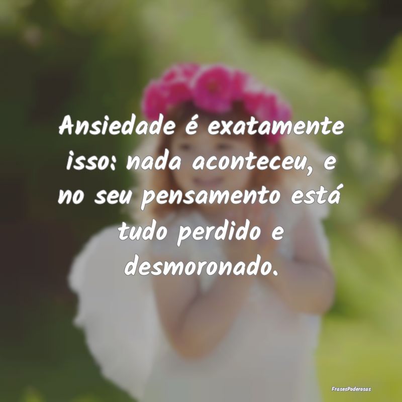 Ansiedade é exatamente isso: nada aconteceu, e no... Ansiedade é exatamente isso: nada aconteceu, e no...