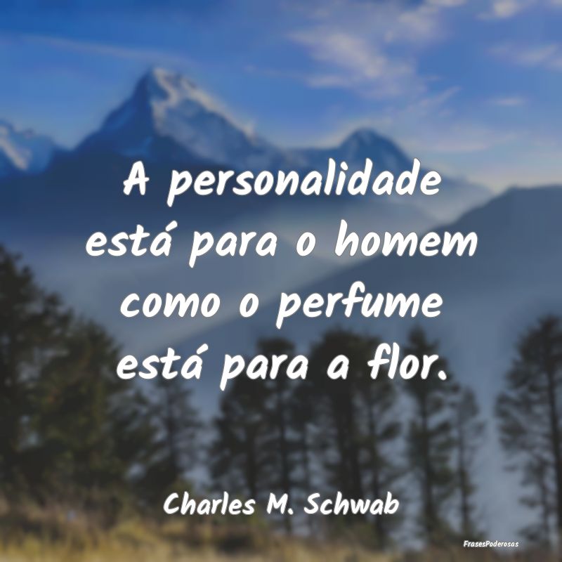 A personalidade está para o homem como o perfume ...