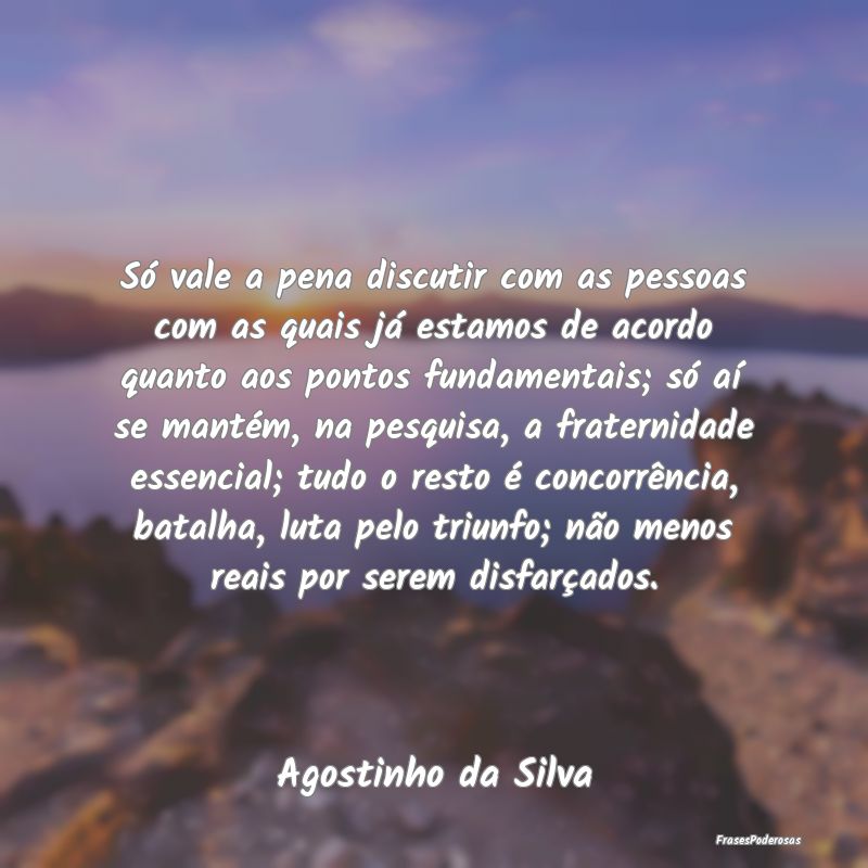 Só vale a pena discutir com as pessoas com as qua... Só vale a pena discutir com as pessoas com as qua...