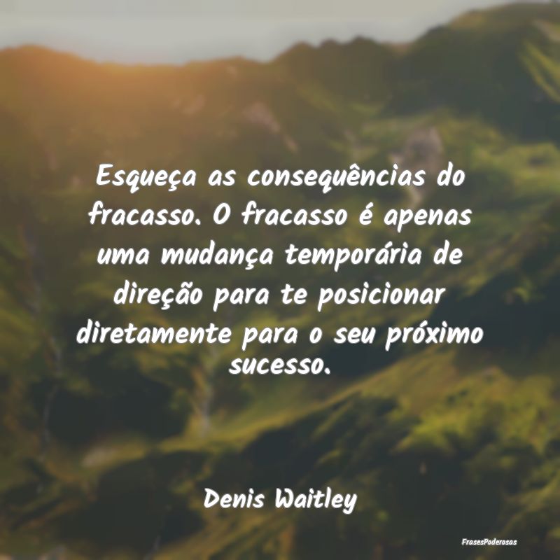 Esqueça as consequências do fracasso. O fracasso... Esqueça as consequências do fracasso. O fracasso...