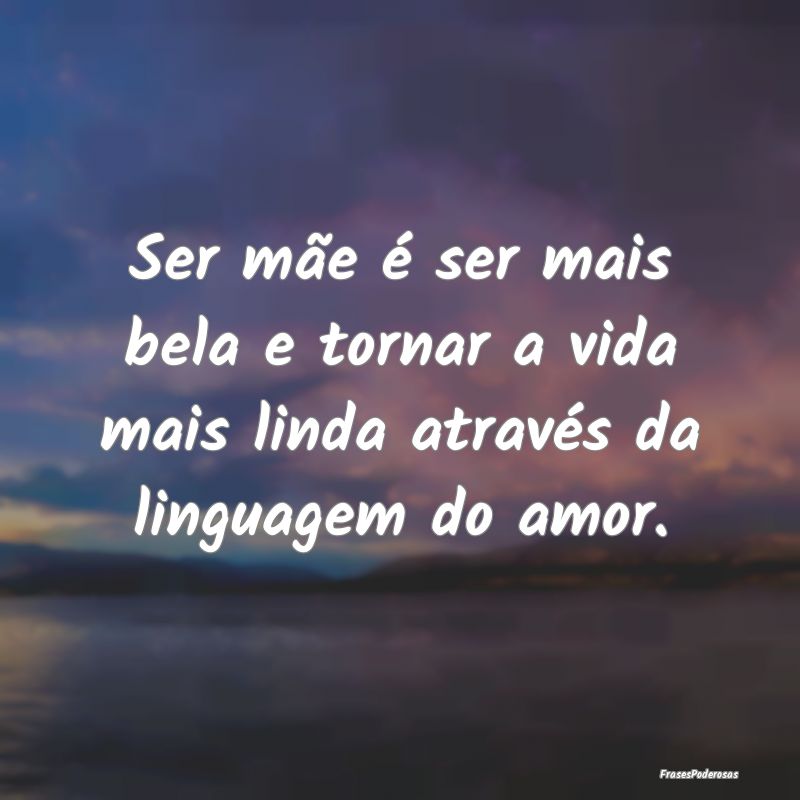Ser mãe é ser mais bela e tornar a vida mais lin...