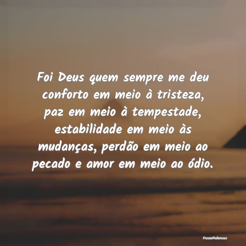 Foi Deus quem sempre me deu conforto em meio à tr...