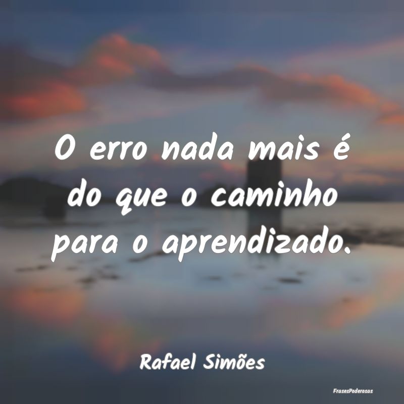 Frases de Aprendizado - O erro nada mais é do que o caminho para o aprend...