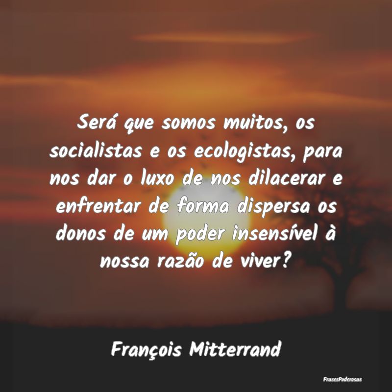 Será que somos muitos, os socialistas e os ecolog... Será que somos muitos, os socialistas e os ecolog...