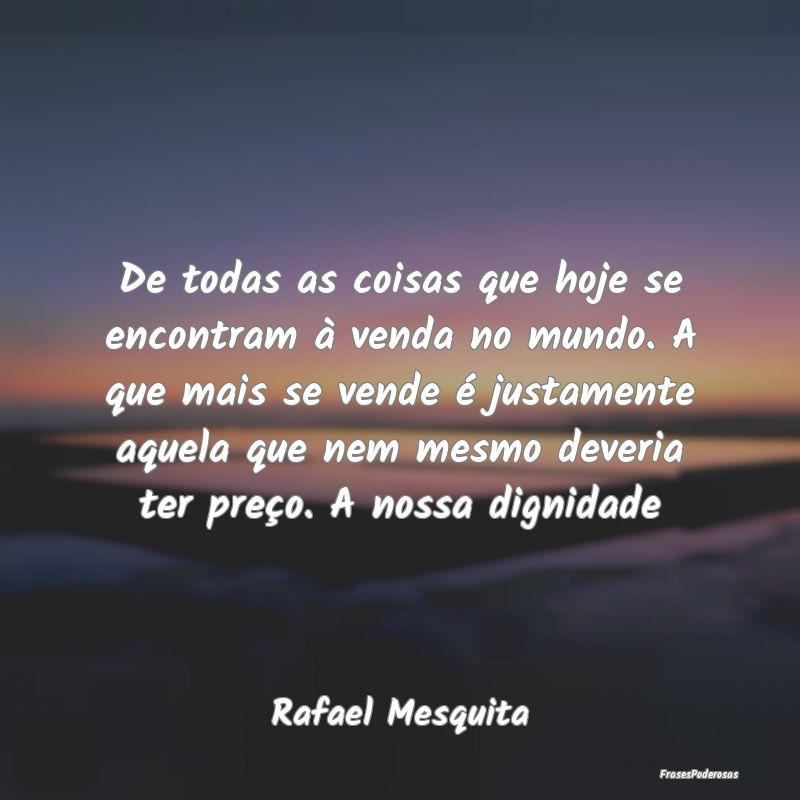 De todas as coisas que hoje se encontram à venda ... De todas as coisas que hoje se encontram à venda ...