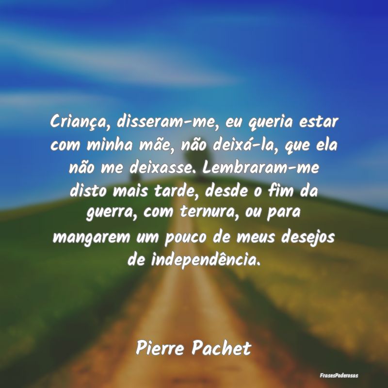 Criança, disseram-me, eu queria estar com minha m... Criança, disseram-me, eu queria estar com minha m...