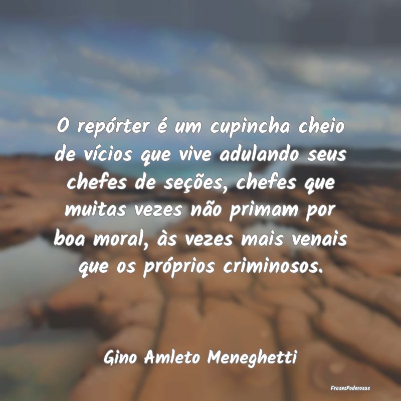 O repórter é um cupincha cheio de vícios que vi... O repórter é um cupincha cheio de vícios que vi...