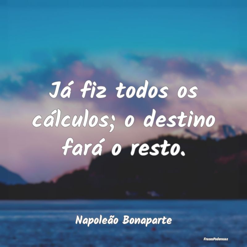 Já fiz todos os cálculos; o destino fará o rest...
