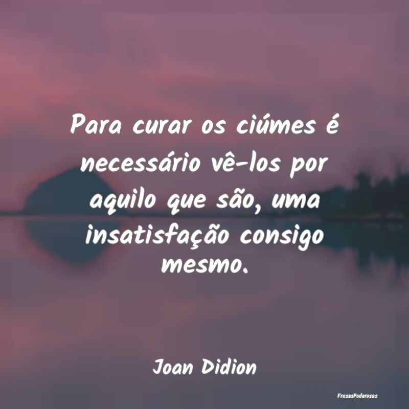 Para curar os ciúmes é necessário vê-los por a... Para curar os ciúmes é necessário vê-los por a...