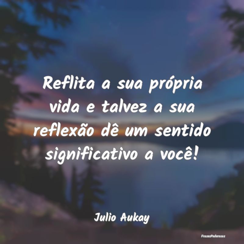 Reflita a sua própria vida e talvez a sua reflexÃ... Reflita a sua própria vida e talvez a sua reflexÃ...