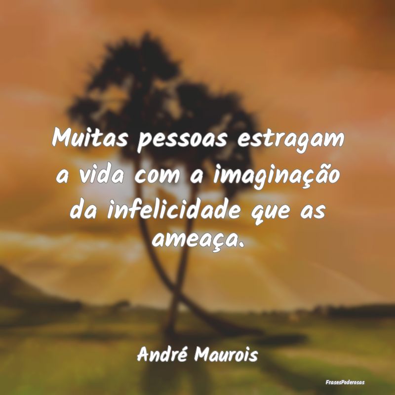 Muitas pessoas estragam a vida com a imaginação ...