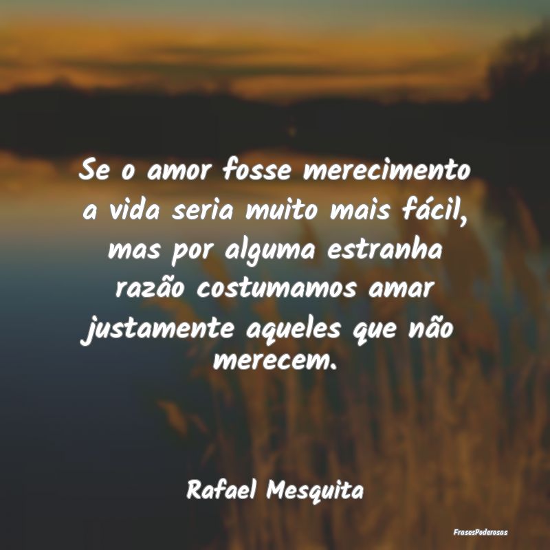 Se o amor fosse merecimento a vida seria muito mai... Se o amor fosse merecimento a vida seria muito mai...